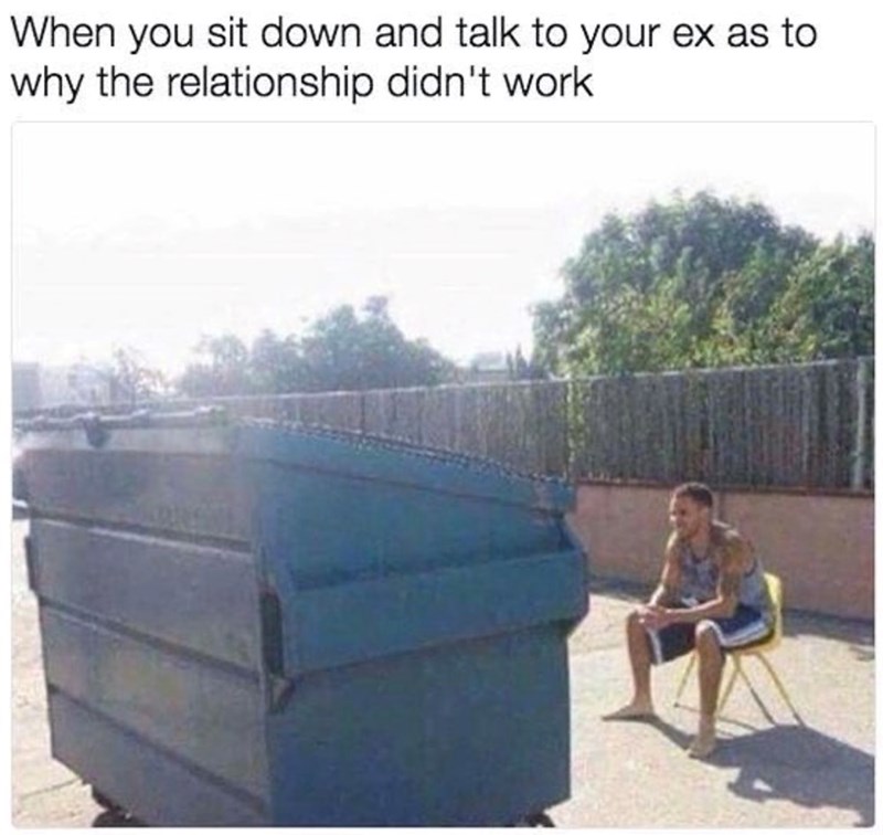 When you sit down and talk to your ex as to why the relationship didn't work