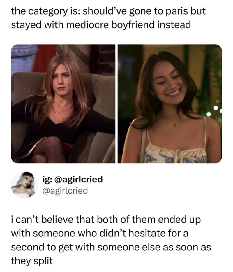 the category is: should've gone to paris but stayed with mediocre boyfriend instead ig: @agirlcried @agirlcried i can't believe that both of them ended up with someone who didn't hesitate for a second to get with someone else as soon as they split