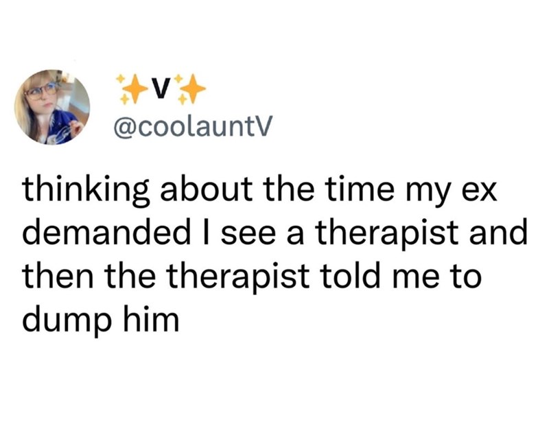 @coolauntV thinking about the time my ex demanded I see a therapist and then the therapist told me to dump him