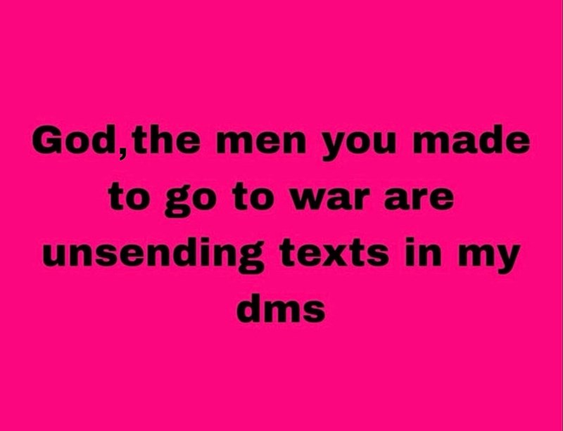 God, the men you made to go to war are unsending texts in my dms