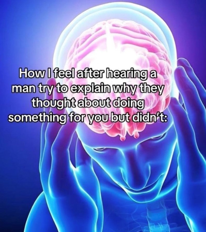 How I feel after hearing a man try to explain why they thought about doing something for you but didn't: