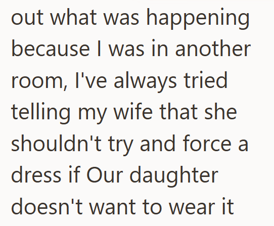 out what was happening because I was in another room, I've always tried telling my wife that she shouldn't try and force a dress if Our daughter doesn't want to wear it