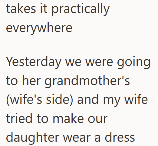 takes it practically everywhere Yesterday we were going to her grandmother's (wife's side) and my wife tried to make our daughter wear a dress