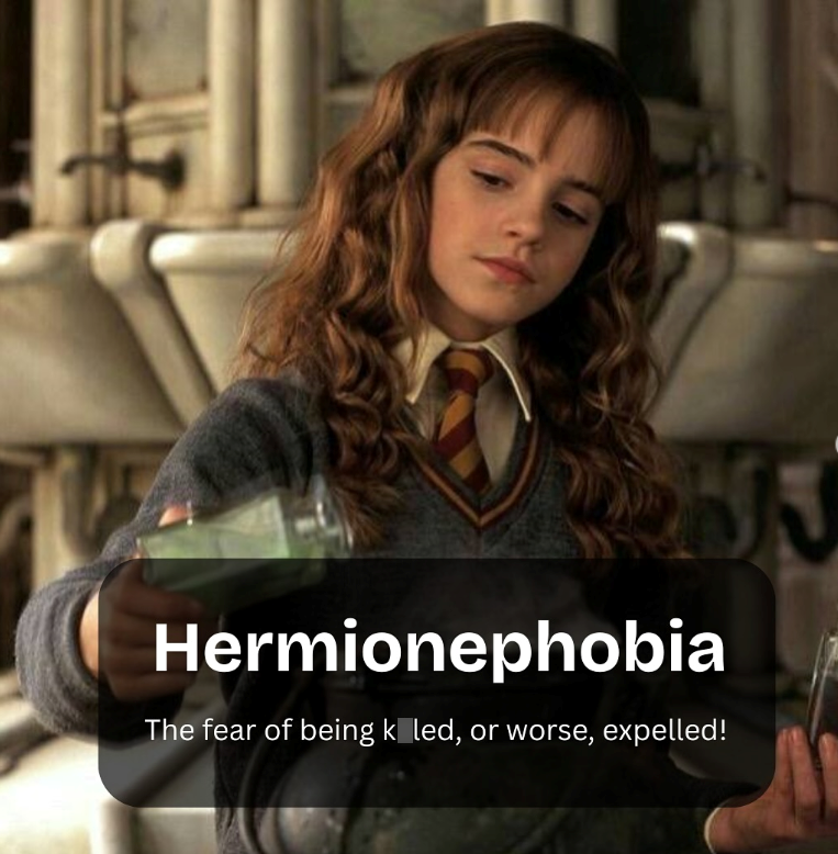 Hermionephobia The fear of being k led, or worse, expelled!
