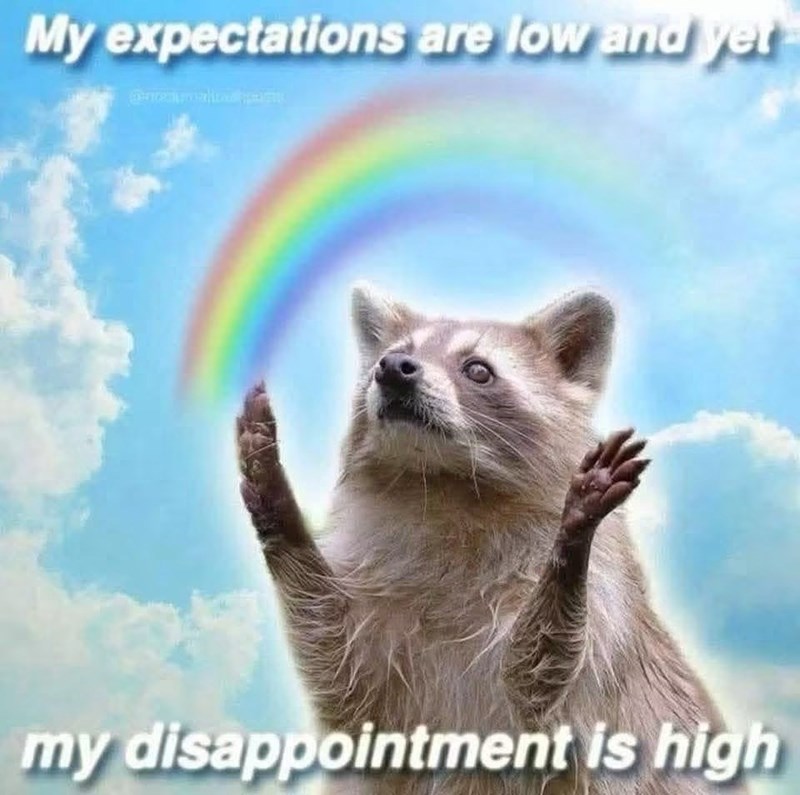 My expectations are low and yet my disappointment is high