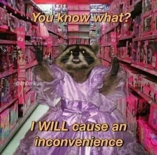 You know what?. @chomkus I WILL cause an inconvenience