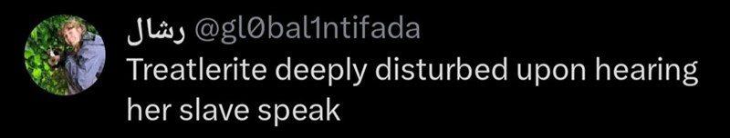 globalintifada@ رشال Treatlerite deeply disturbed upon hearing her slave speak