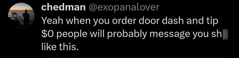 chedman @exopanalover Yeah when you order door dash and tip $0 people will probably message you sh like this.