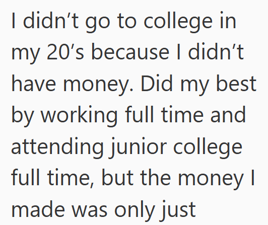I didn't go to college in my 20's because I didn't have money. Did my best by working full time and attending junior college full time, but the money | made was only just