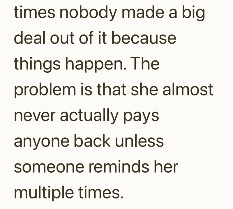 times nobody made a big deal out of it because things happen. The problem is that she almost never actually pays anyone back unless someone reminds her multiple times.