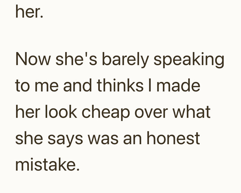 her. Now she's barely speaking to me and thinks I made her look cheap over what she says was an honest mistake.