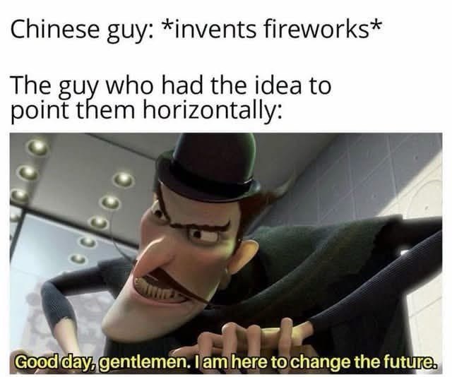 Chinese guy: *invents fireworks* The guy who had the idea to point them horizontally: อววว Good day, gentlemen. I am here to change the future.