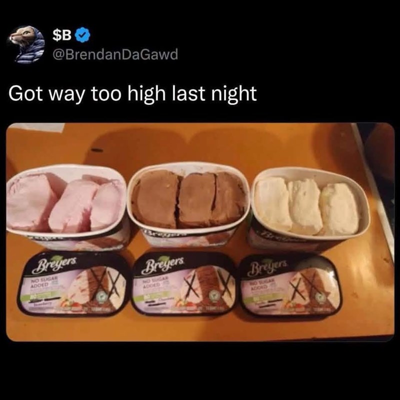 $B @Brendan DaGawd Got way too high last night Breyers NO SUGAR ADDED DD Breyers NO SUGAR ADDED Bi Breyers NO SUGAR ADOND
