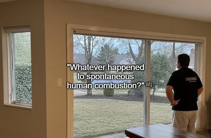"Whatever happened to spontaneous human combustion?" atj