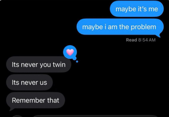 Its never you twin Its never us Remember that maybe it's me maybe i am the problem Read 8:54 AM