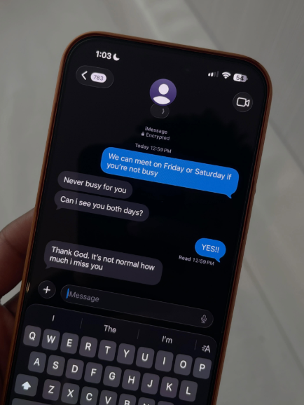 1:03- 783 54 Message Encrypted Today 12:50PM We can meet on Friday or Saturday if you're not busy Never busy for you Can i see you both days? Thank God. It's not normal how much i miss you + Message YES!! Read 12:59PM The I'm A QWER TYUIOP ASDFGHJKL ZX CV