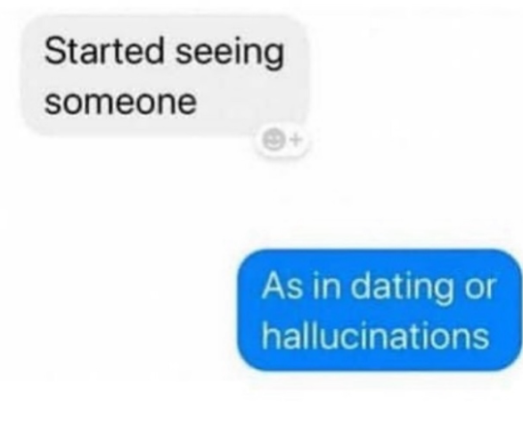 Started seeing someone As in dating or hallucinations