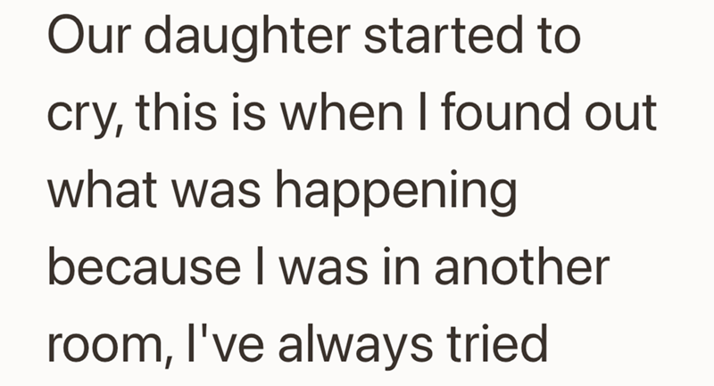 Our daughter started to cry, this is when I found out what was happening because I was in another room, I've always tried