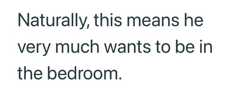 Naturally, this means he very much wants to be in the bedroom.