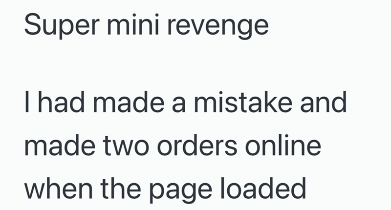 Super mini revenge I had made a mistake and made two orders online when the page loaded