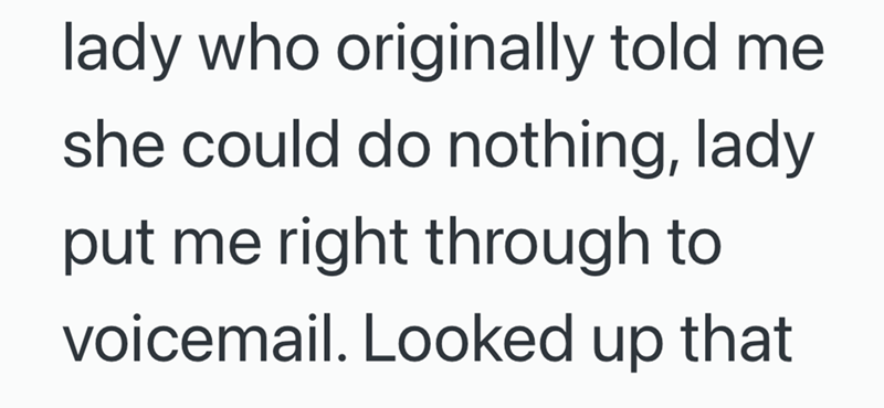 lady who originally told me she could do nothing, lady put me right through to voicemail. Looked up that