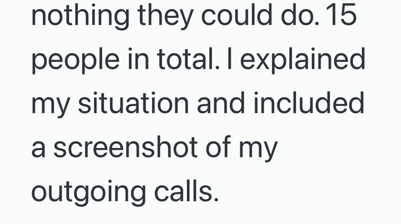 nothing they could do. 15 people in total. I explained my situation and included a screenshot of my outgoing calls.