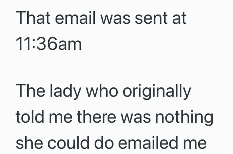 That email was sent at 11:36am The lady who originally told me there was nothing she could do emailed me