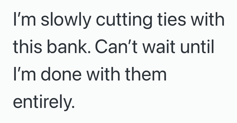 I'm slowly cutting ties with this bank. Can't wait until I'm done with them entirely.
