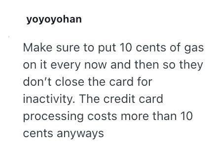 yoyoyohan Make sure to put 10 cents of gas on it every now and then so they don't close the card for inactivity. The credit card processing costs more than 10 cents anyways