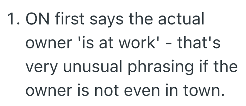1. ON first says the actual owner 'is at work' - that's very unusual phrasing if the owner is not even in town.