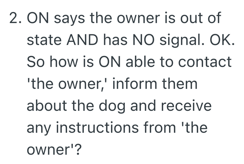 2. ON says the owner is out of state AND has NO signal. OK. So how is ON able to contact 'the owner,' inform them about the dog and receive any instructions from 'the owner'?