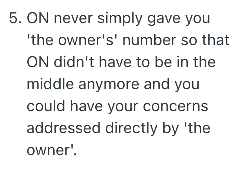 5. ON never simply gave you 'the owner's' number so that ON didn't have to be in the middle anymore and you could have your concerns addressed directly by 'the owner'.