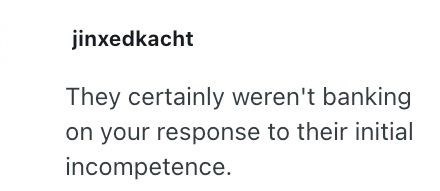 jinxedkacht They certainly weren't banking on your response to their initial incompetence.