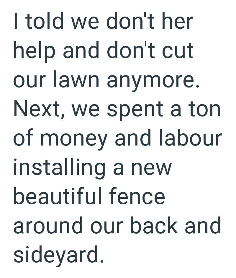 I told we don't her help and don't cut our lawn anymore. Next, we spent a ton of money and labour installing a new beautiful fence around our back and sideyard.