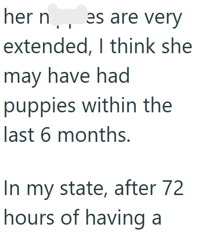 her n, es are very extended, I think she may have had puppies within the last 6 months. In my state, after 72 hours of having a