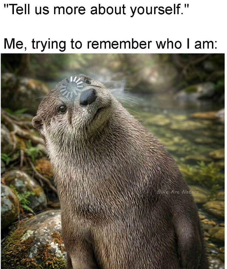 "Tell us more about yourself. " Me, trying to remember who I am: @We Are Nature