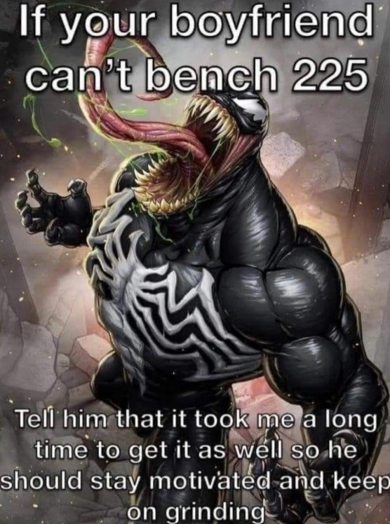 If your boyfriend can't bench 225 Tell him that it took me a long time to get it as well so he should stay motivated and keep on grinding
