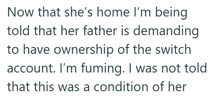 Now that she's home I'm being told that her father is demanding to have ownership of the switch account. I'm fuming. I was not told that this was a condition of her
