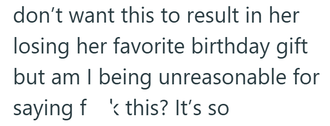 don't want this to result in her losing her favorite birthday gift but am I being unreasonable for saying fk this? It's so