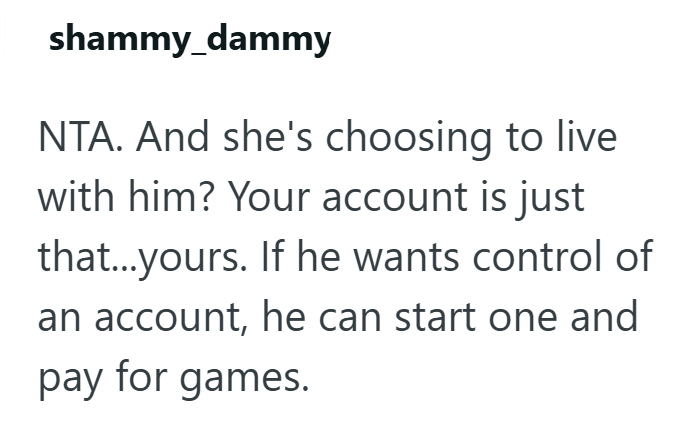 shammy_dammy NTA. And she's choosing to live with him? Your account is just that...yours. If he wants control of an account, he can start one and pay for games.
