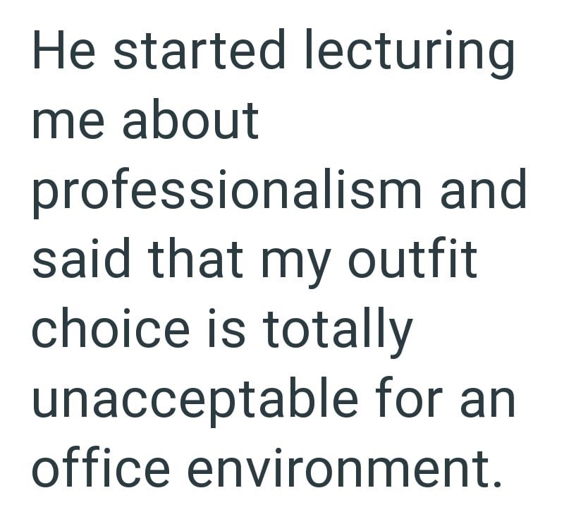 He started lecturing me about professionalism and said that my outfit choice is totally unacceptable for an office environment.