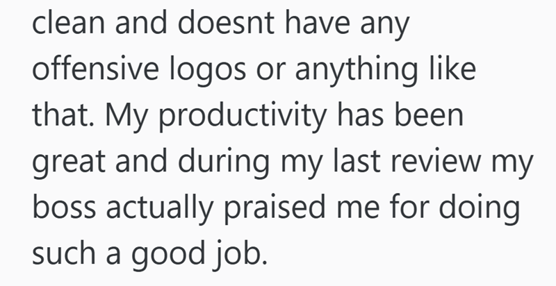 clean and doesnt have any offensive logos or anything like that. My productivity has been great and during my last review my boss actually praised me for doing such a good job.