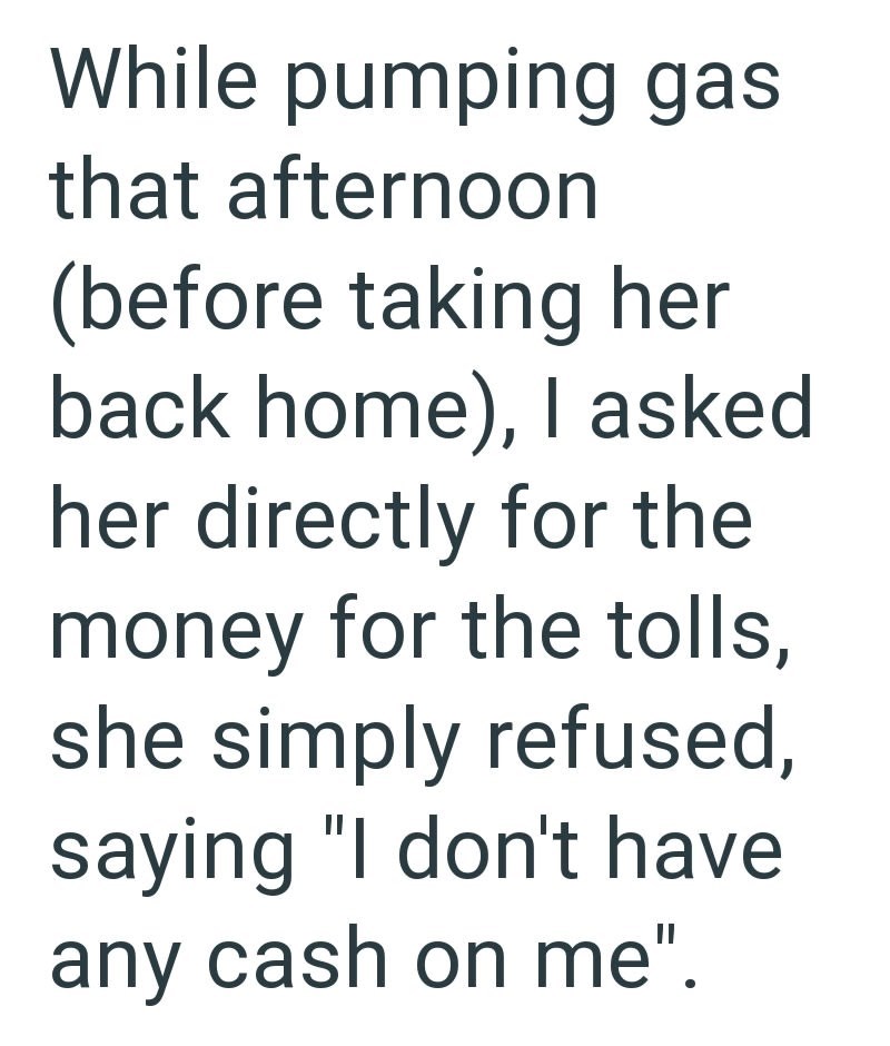 While pumping gas that afternoon (before taking her back home), I asked her directly for the money for the tolls, she simply refused, saying "I don't have any cash on me".