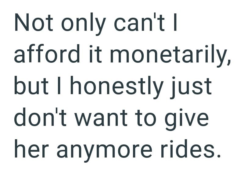 Not only can't I afford it monetarily, but I honestly just don't want to give her anymore rides.