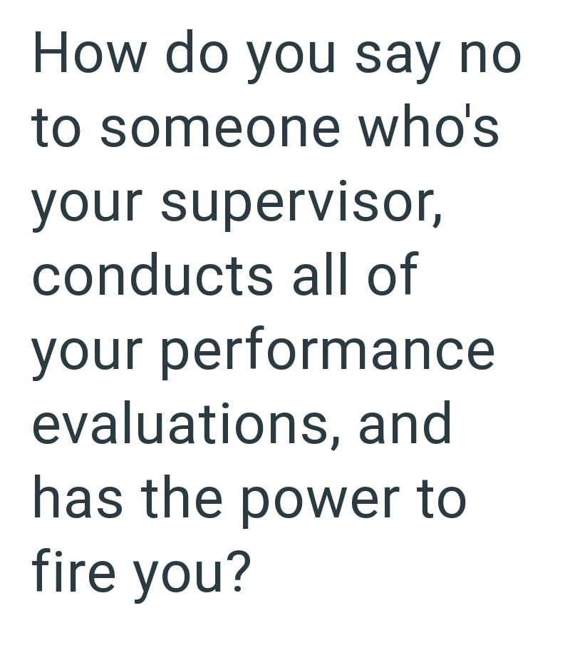 How do you say no to someone who's your supervisor, conducts all of your performance evaluations, and has the power to fire you?