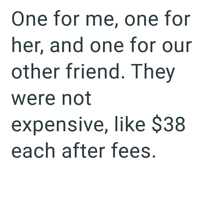 One for me, one for her, and one for our other friend. They were not expensive, like $38 each after fees.