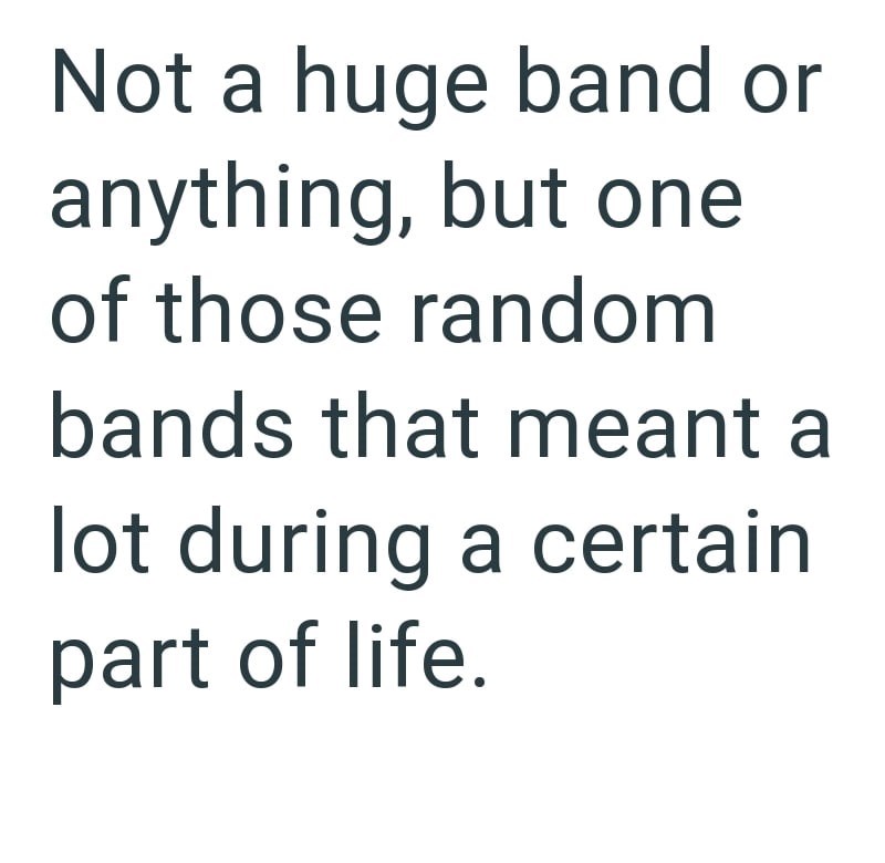 Not a huge band or anything, but one of those random bands that meant a lot during a certain part of life.