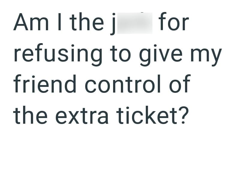 Am I the j for refusing to give my friend control of the extra ticket?