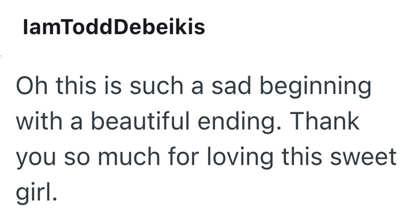 lamTodd Debeikis Oh this is such a sad beginning with a beautiful ending. Thank you so much for loving this sweet girl.