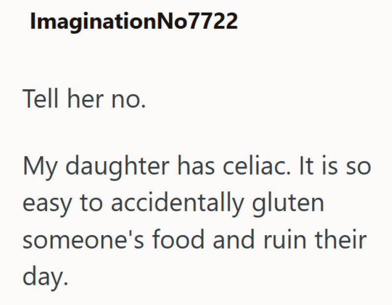 ImaginationNo7722 Tell her no. My daughter has celiac. It is so easy to accidentally gluten someone's food and ruin their day.